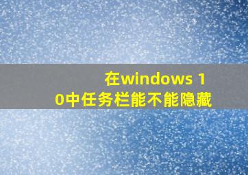 在windows 10中任务栏能不能隐藏